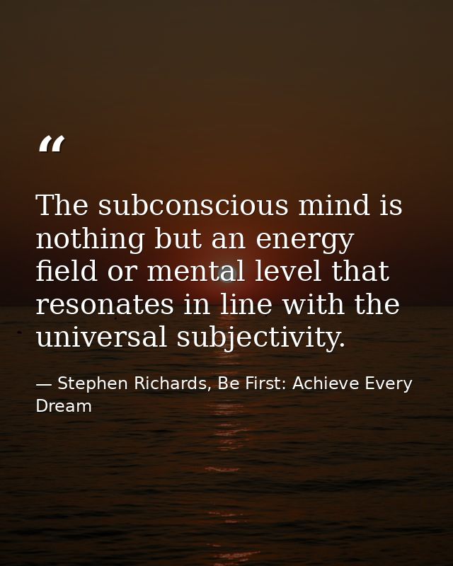 The subconscious mind is nothing but an energy field or mental level that resonates in line with the universal subjectiv — Stephen Richards, Be First: Achieve Every Dream