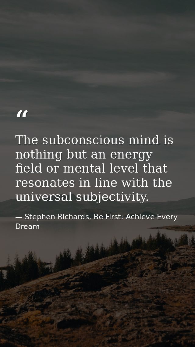 The subconscious mind is nothing but an energy field or mental level that resonates in line with the universal subjectiv — Stephen Richards, Be First: Achieve Every Dream