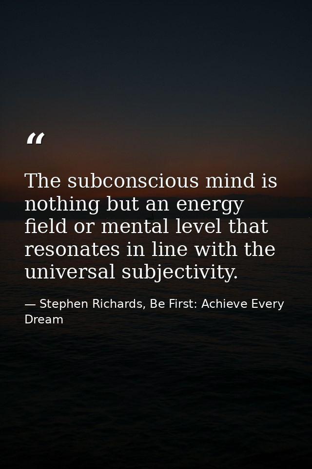 The subconscious mind is nothing but an energy field or mental level that resonates in line with the universal subjectiv — Stephen Richards, Be First: Achieve Every Dream