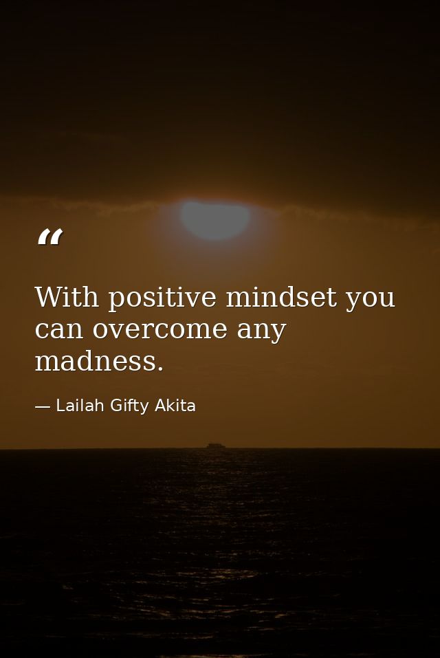 With positive mindset you can overcome any madness. — Lailah Gifty Akita