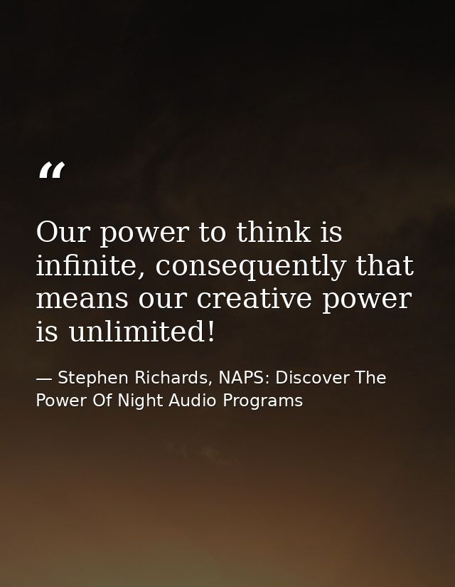 Our power to think is infinite, consequently that means our creative power is unlimited! — Stephen Richards, NAPS: Discover The Power Of Night Audio Programs