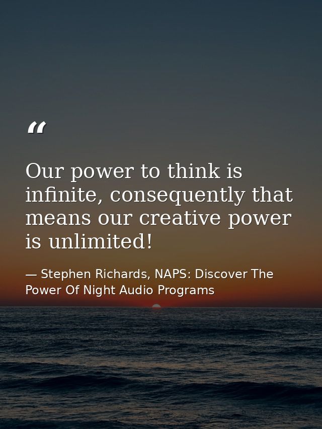 Our power to think is infinite, consequently that means our creative power is unlimited! — Stephen Richards, NAPS: Discover The Power Of Night Audio Programs