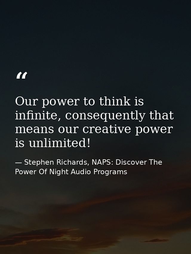 Our power to think is infinite, consequently that means our creative power is unlimited! — Stephen Richards, NAPS: Discover The Power Of Night Audio Programs