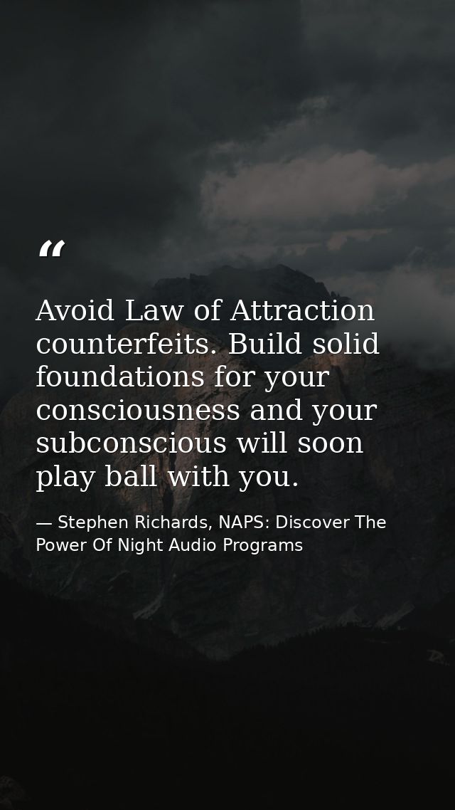 Avoid Law of Attraction counterfeits. Build solid foundations for your consciousness and your subconscious will soon pla — Stephen Richards, NAPS: Discover The Power Of Night Audio Programs