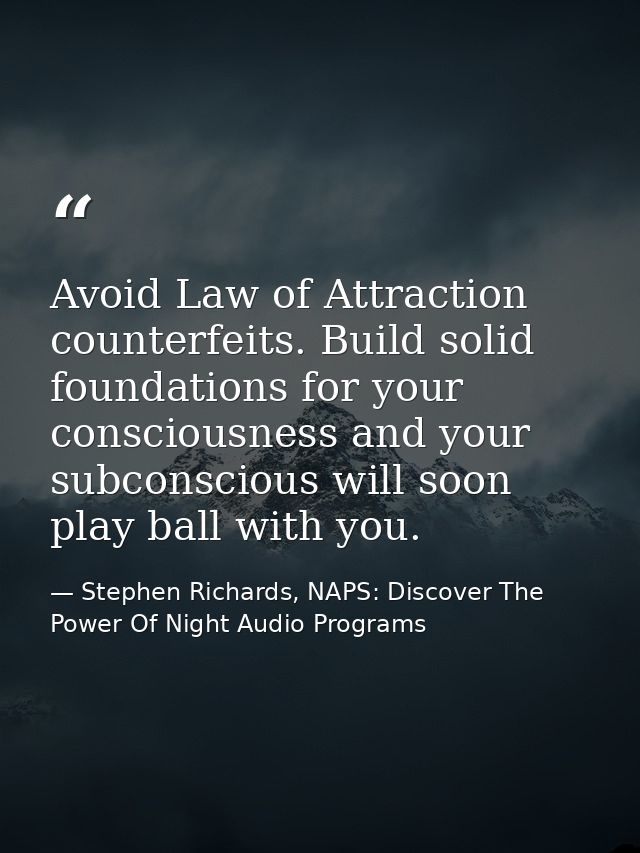 Avoid Law of Attraction counterfeits. Build solid foundations for your consciousness and your subconscious will soon pla — Stephen Richards, NAPS: Discover The Power Of Night Audio Programs