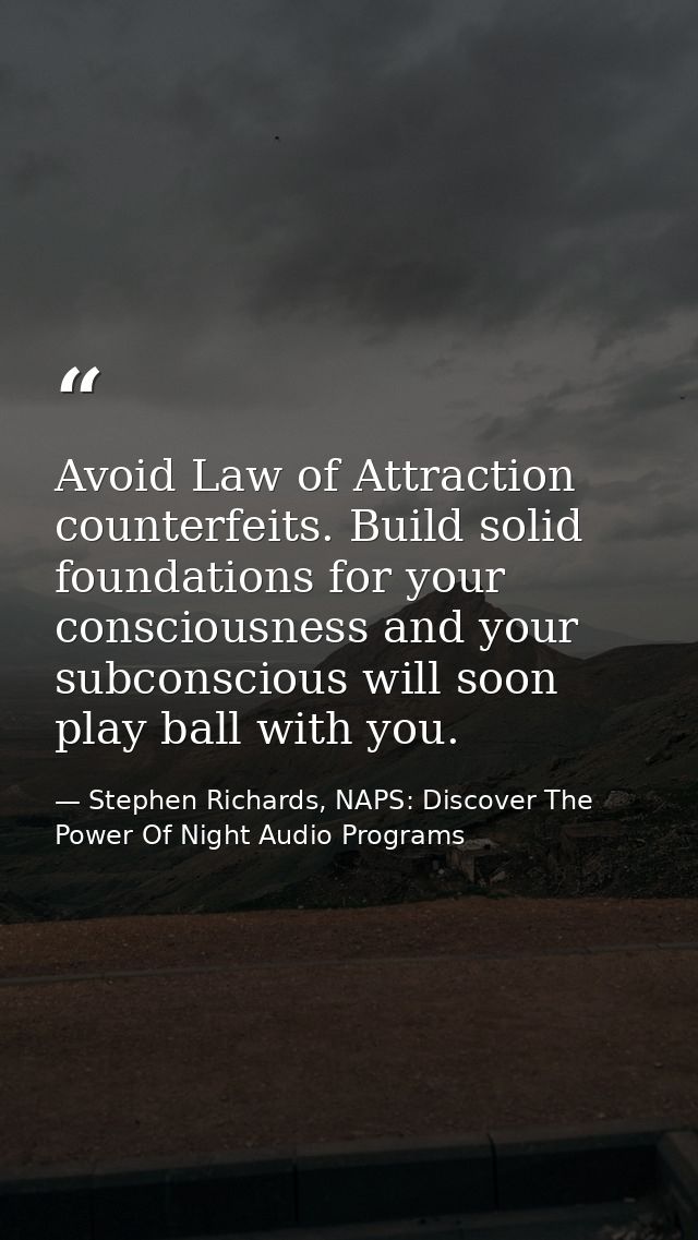 Avoid Law of Attraction counterfeits. Build solid foundations for your consciousness and your subconscious will soon pla — Stephen Richards, NAPS: Discover The Power Of Night Audio Programs