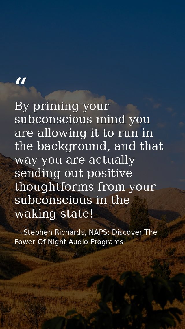 By priming your subconscious mind you are allowing it to run in the background, and that way you are actually sending ou — Stephen Richards, NAPS: Discover The Power Of Night Audio Programs