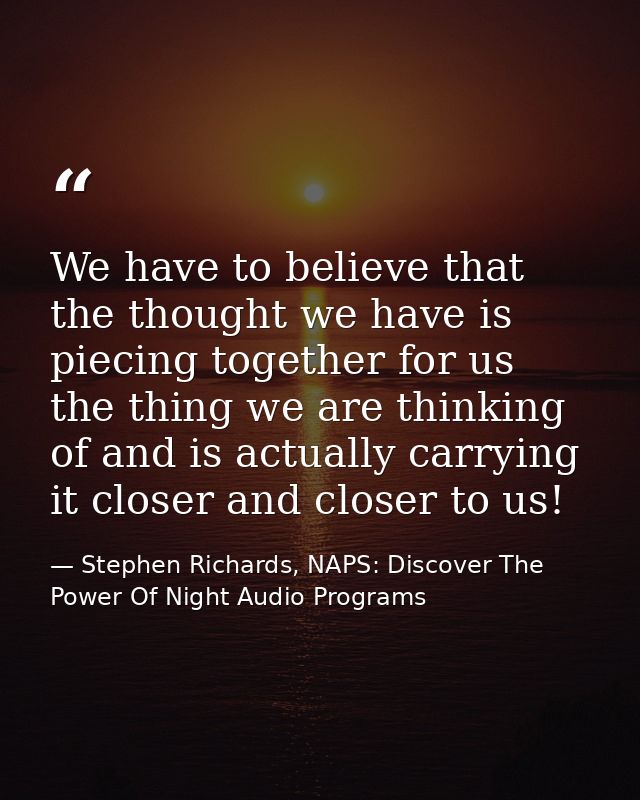 We have to believe that the thought we have is piecing together for us the thing we are thinking of and is actually carr — Stephen Richards, NAPS: Discover The Power Of Night Audio Programs