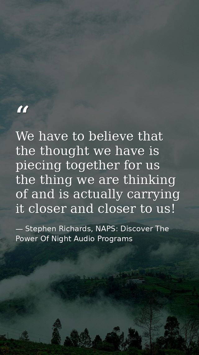 We have to believe that the thought we have is piecing together for us the thing we are thinking of and is actually carr — Stephen Richards, NAPS: Discover The Power Of Night Audio Programs
