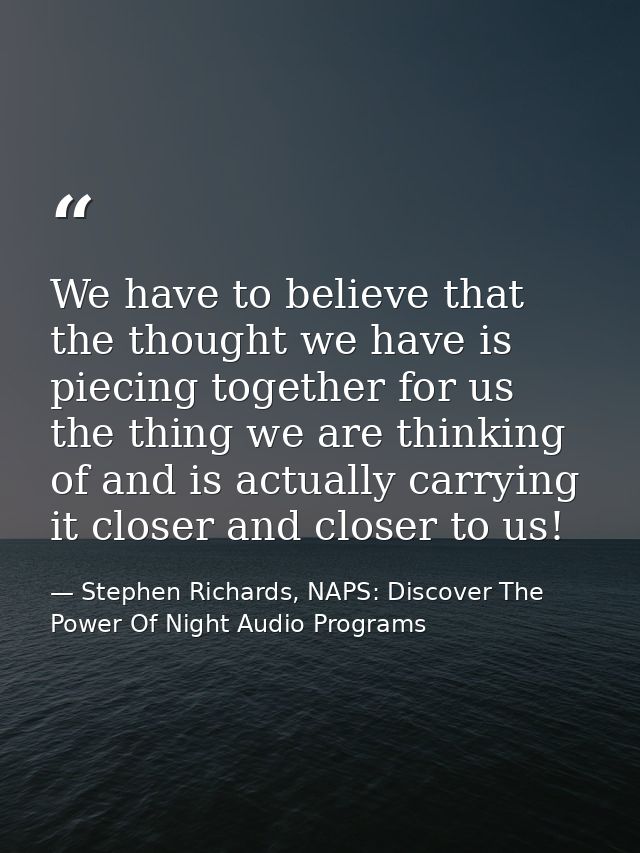 We have to believe that the thought we have is piecing together for us the thing we are thinking of and is actually carr — Stephen Richards, NAPS: Discover The Power Of Night Audio Programs
