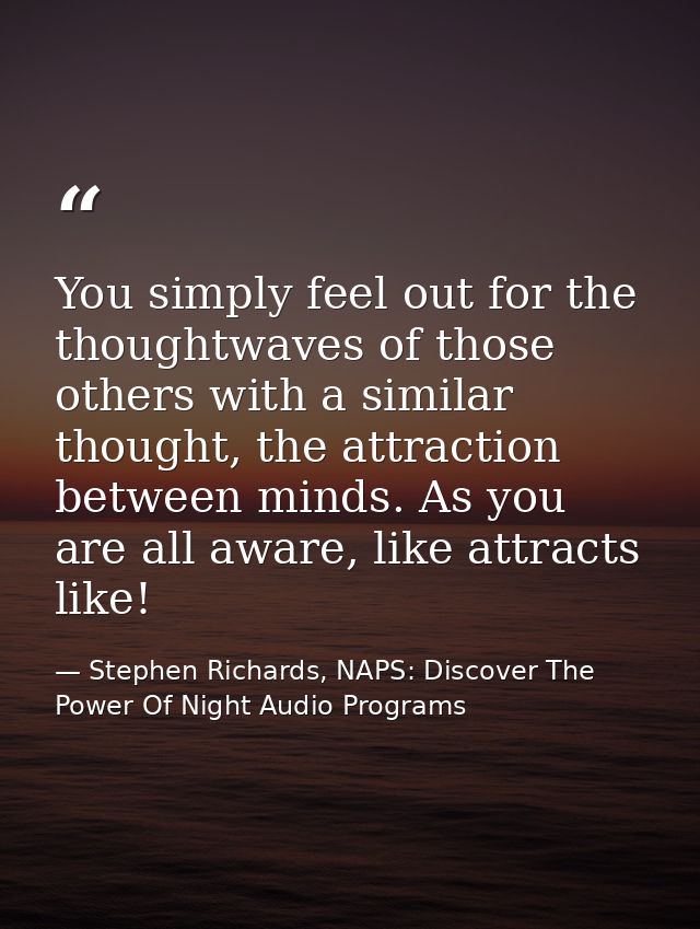 You simply feel out for the thoughtwaves of those others with a similar thought, the attraction between minds. As you ar — Stephen Richards, NAPS: Discover The Power Of Night Audio Programs