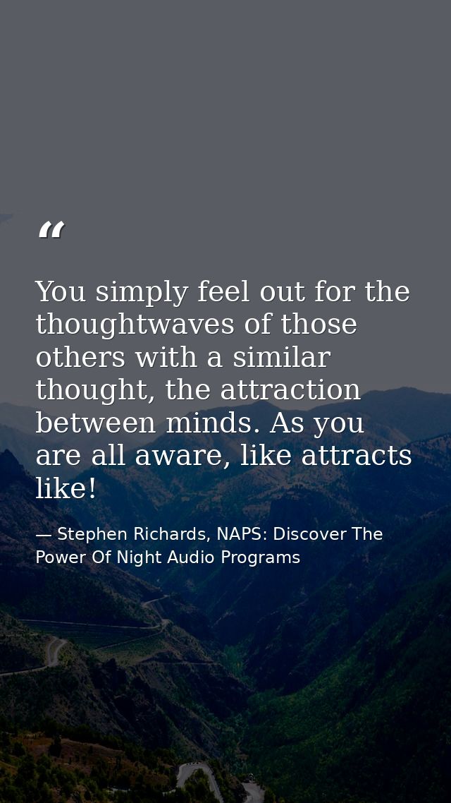 You simply feel out for the thoughtwaves of those others with a similar thought, the attraction between minds. As you ar — Stephen Richards, NAPS: Discover The Power Of Night Audio Programs