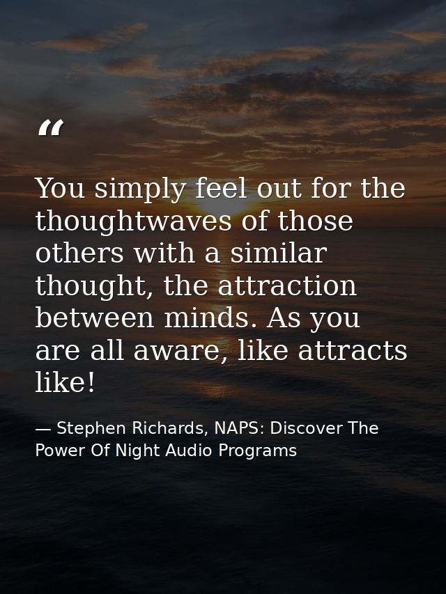 You simply feel out for the thoughtwaves of those others with a similar thought, the attraction between minds. As you ar — Stephen Richards, NAPS: Discover The Power Of Night Audio Programs