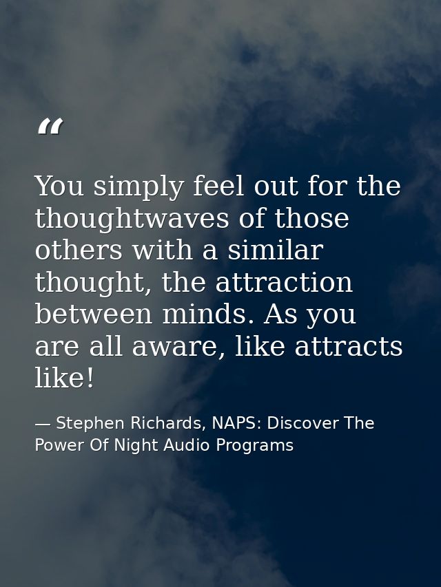 You simply feel out for the thoughtwaves of those others with a similar thought, the attraction between minds. As you ar — Stephen Richards, NAPS: Discover The Power Of Night Audio Programs