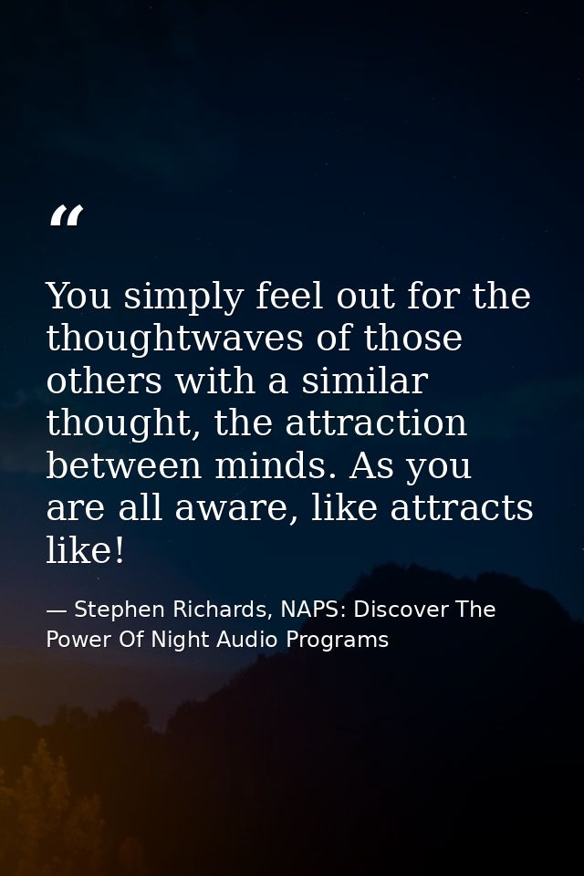 You simply feel out for the thoughtwaves of those others with a similar thought, the attraction between minds. As you ar — Stephen Richards, NAPS: Discover The Power Of Night Audio Programs