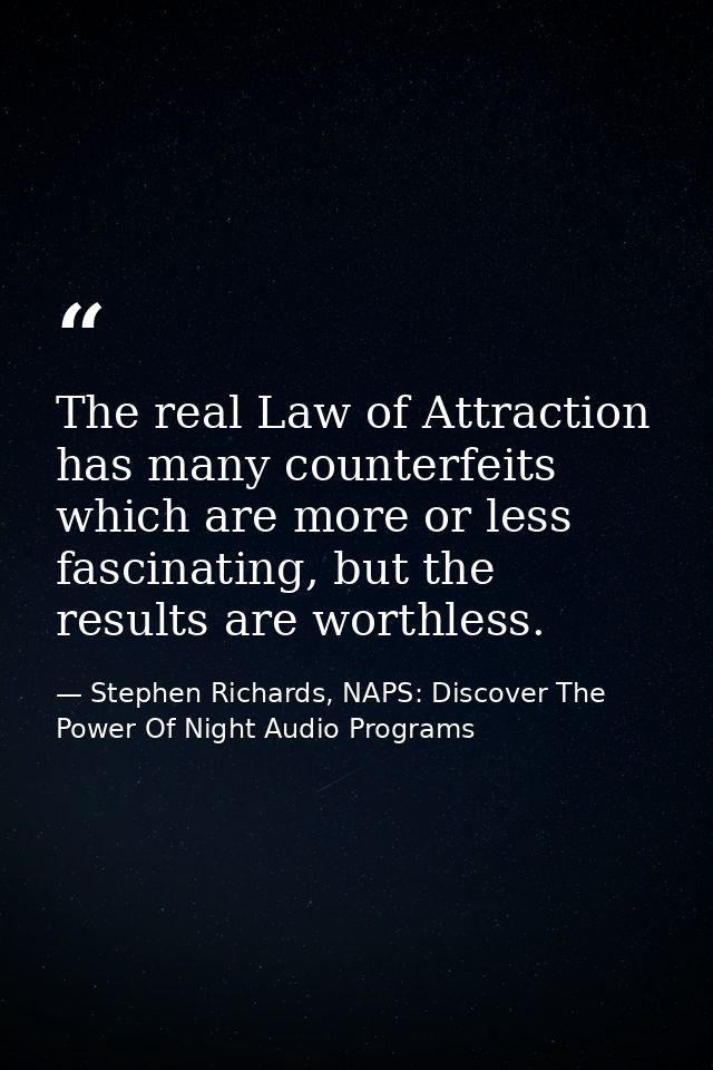 The real Law of Attraction has many counterfeits which are more or less fascinating, but the results are worthless. — Stephen Richards, NAPS: Discover The Power Of Night Audio Programs