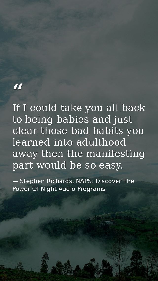 If I could take you all back to being babies and just clear those bad habits you learned into adulthood away then the ma — Stephen Richards, NAPS: Discover The Power Of Night Audio Programs