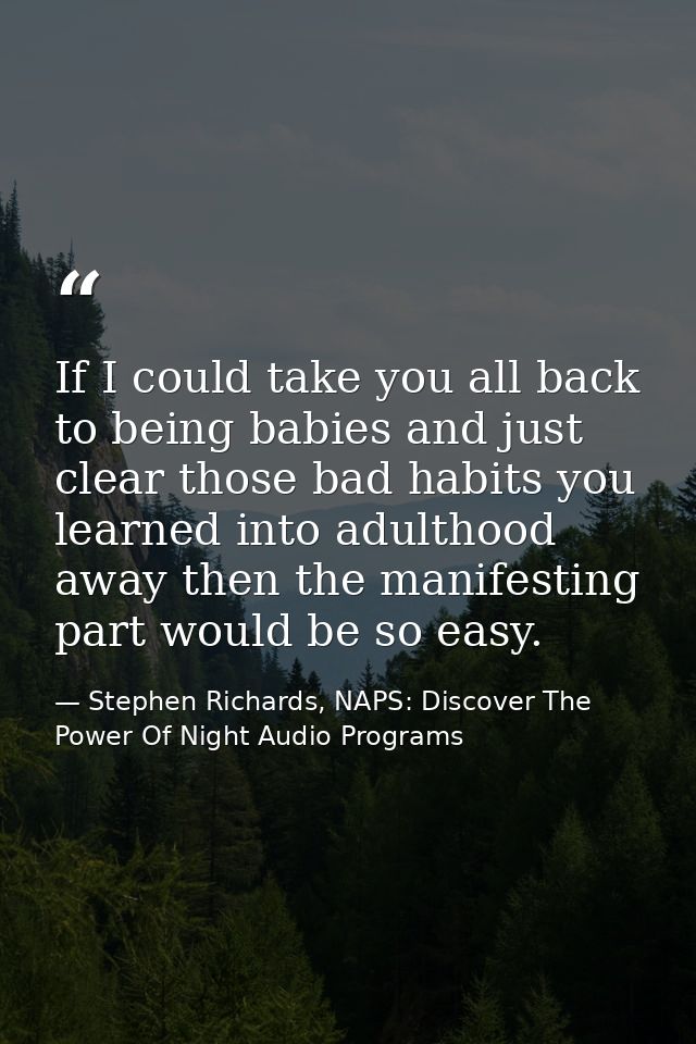 If I could take you all back to being babies and just clear those bad habits you learned into adulthood away then the ma — Stephen Richards, NAPS: Discover The Power Of Night Audio Programs