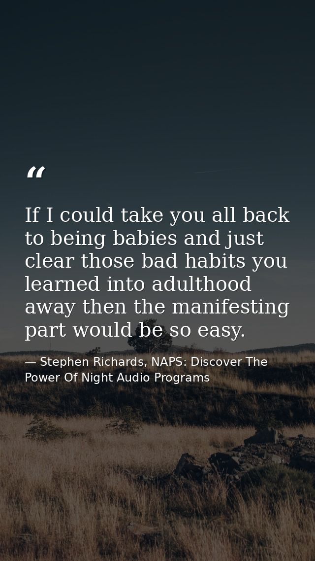 If I could take you all back to being babies and just clear those bad habits you learned into adulthood away then the ma — Stephen Richards, NAPS: Discover The Power Of Night Audio Programs