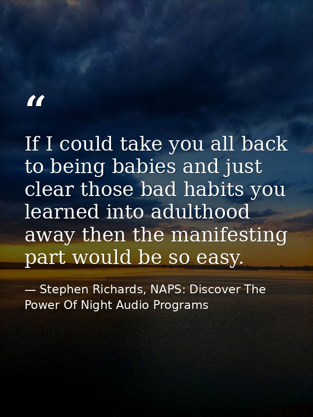 If I could take you all back to being babies and just clear those bad habits you learned into adulthood away then the ma — Stephen Richards, NAPS: Discover The Power Of Night Audio Programs