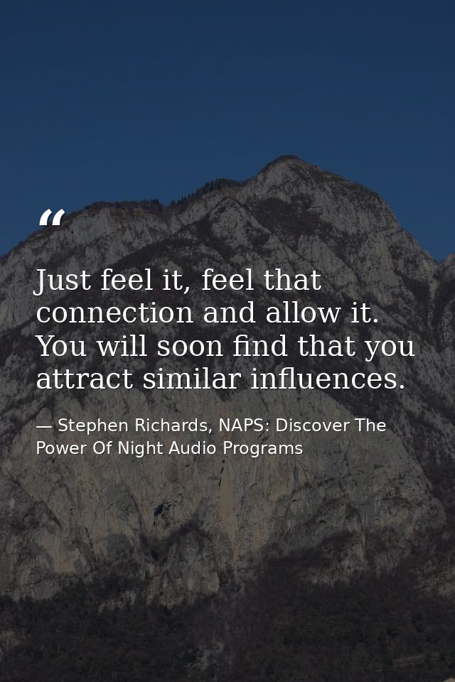 Just feel it, feel that connection and allow it. You will soon find that you attract similar influences. — Stephen Richards, NAPS: Discover The Power Of Night Audio Programs