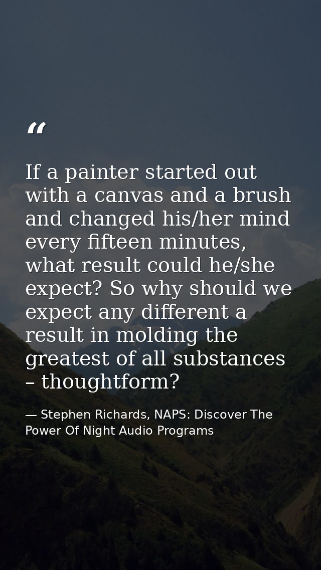 If a painter started out with a canvas and a brush and changed his/her mind every fifteen minutes, what result could he/ — Stephen Richards, NAPS: Discover The Power Of Night Audio Programs