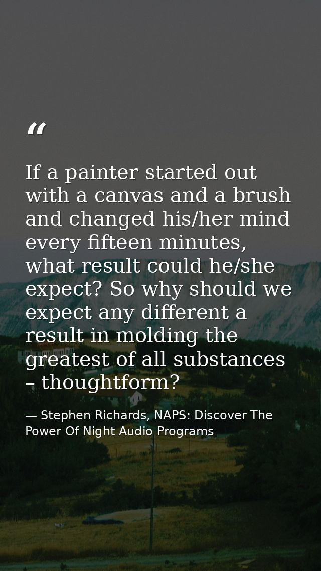 If a painter started out with a canvas and a brush and changed his/her mind every fifteen minutes, what result could he/ — Stephen Richards, NAPS: Discover The Power Of Night Audio Programs