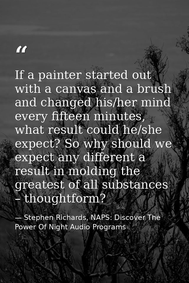 If a painter started out with a canvas and a brush and changed his/her mind every fifteen minutes, what result could he/ — Stephen Richards, NAPS: Discover The Power Of Night Audio Programs