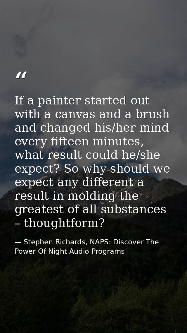 If a painter started out with a canvas and a brush and changed his/her mind every fifteen minutes, what result could he/ — Stephen Richards, NAPS: Discover The Power Of Night Audio Programs