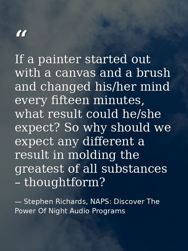 If a painter started out with a canvas and a brush and changed his/her mind every fifteen minutes, what result could he/ — Stephen Richards, NAPS: Discover The Power Of Night Audio Programs