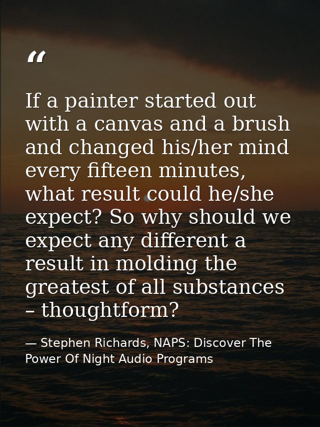 If a painter started out with a canvas and a brush and changed his/her mind every fifteen minutes, what result could he/ — Stephen Richards, NAPS: Discover The Power Of Night Audio Programs