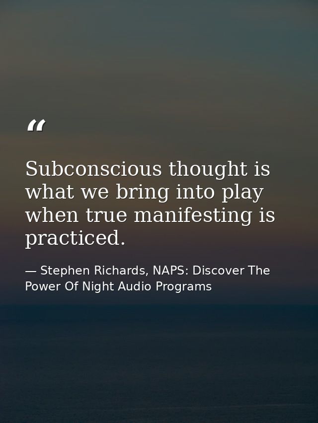 Subconscious thought is what we bring into play when true manifesting is practiced. — Stephen Richards, NAPS: Discover The Power Of Night Audio Programs