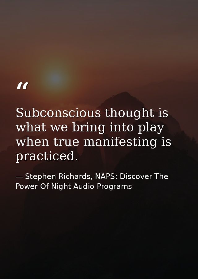 Subconscious thought is what we bring into play when true manifesting is practiced. — Stephen Richards, NAPS: Discover The Power Of Night Audio Programs