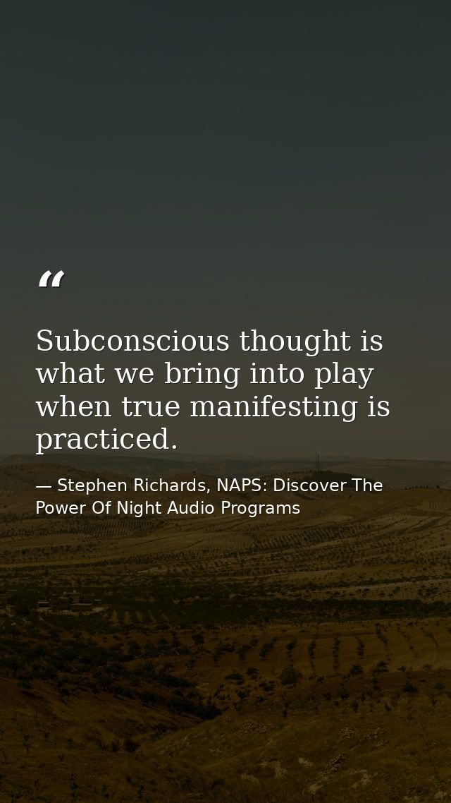Subconscious thought is what we bring into play when true manifesting is practiced. — Stephen Richards, NAPS: Discover The Power Of Night Audio Programs