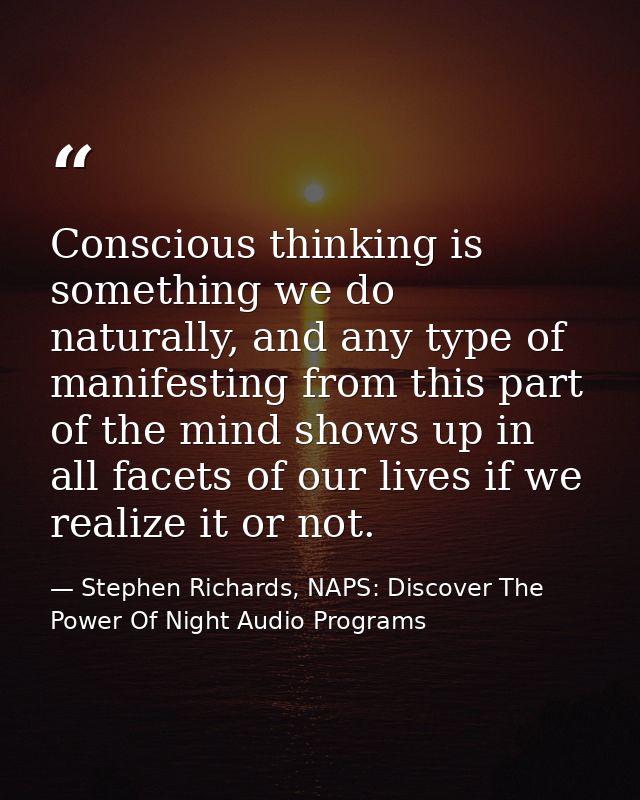 Conscious thinking is something we do naturally, and any type of manifesting from this part of the mind shows up in all  — Stephen Richards, NAPS: Discover The Power Of Night Audio Programs