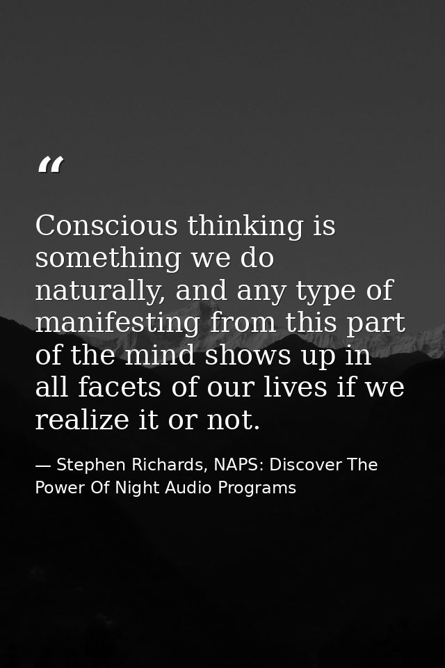 Conscious thinking is something we do naturally, and any type of manifesting from this part of the mind shows up in all  — Stephen Richards, NAPS: Discover The Power Of Night Audio Programs