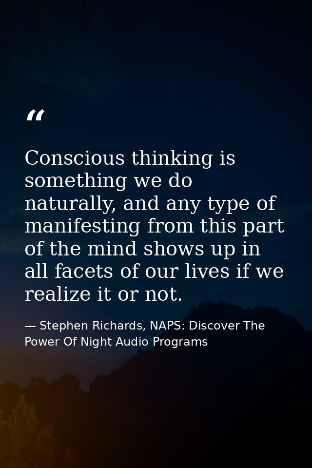 Conscious thinking is something we do naturally, and any type of manifesting from this part of the mind shows up in all  — Stephen Richards, NAPS: Discover The Power Of Night Audio Programs