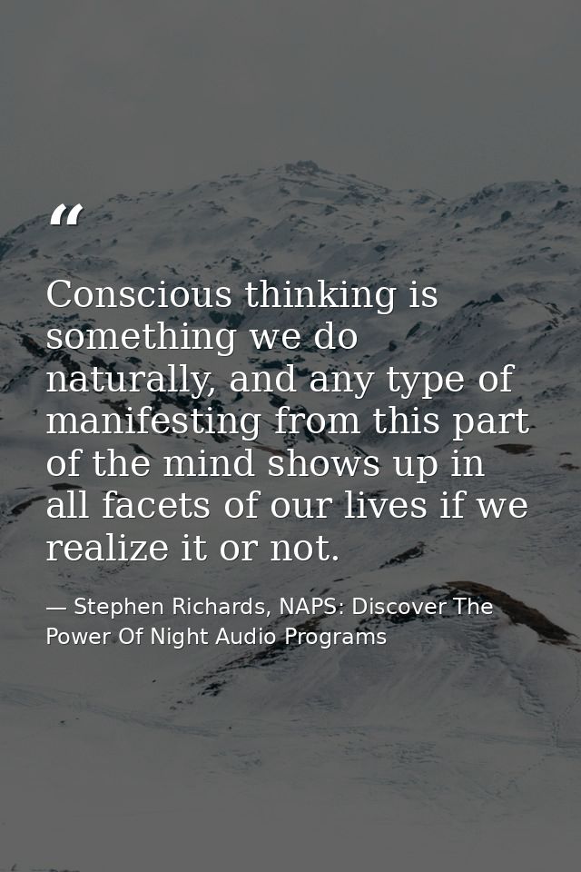 Conscious thinking is something we do naturally, and any type of manifesting from this part of the mind shows up in all  — Stephen Richards, NAPS: Discover The Power Of Night Audio Programs