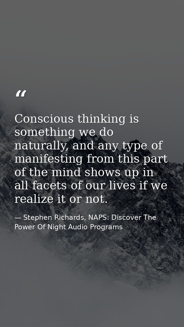 Conscious thinking is something we do naturally, and any type of manifesting from this part of the mind shows up in all  — Stephen Richards, NAPS: Discover The Power Of Night Audio Programs