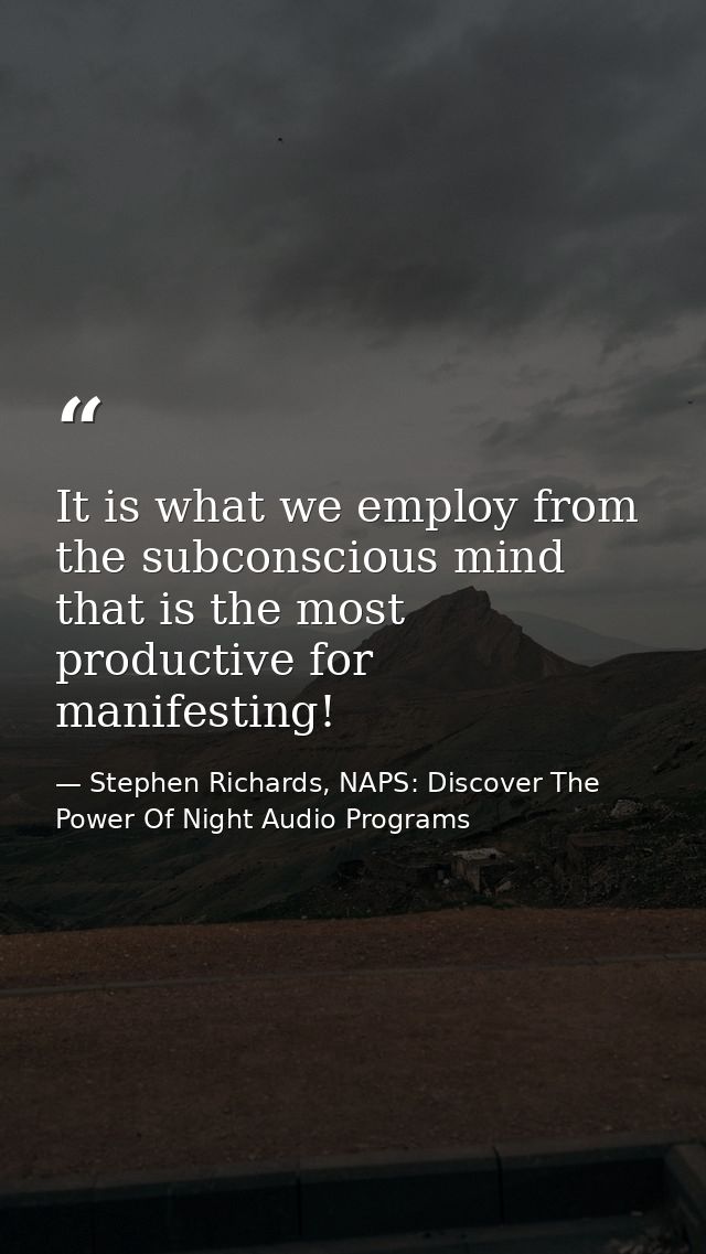 It is what we employ from the subconscious mind that is the most productive for manifesting! — Stephen Richards, NAPS: Discover The Power Of Night Audio Programs