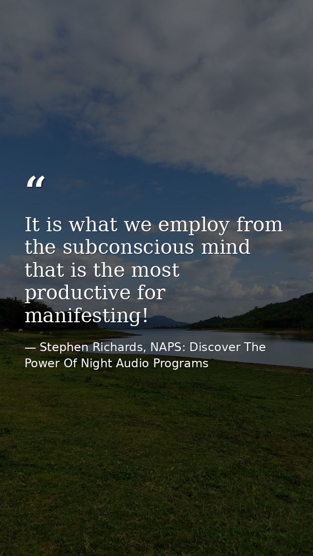 It is what we employ from the subconscious mind that is the most productive for manifesting! — Stephen Richards, NAPS: Discover The Power Of Night Audio Programs