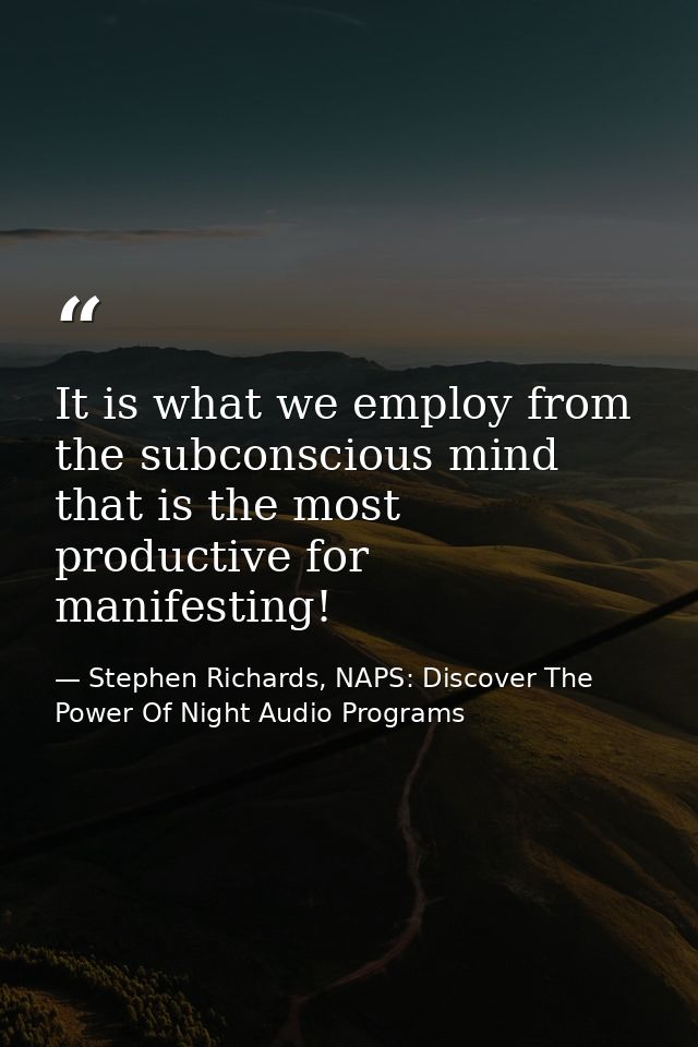 It is what we employ from the subconscious mind that is the most productive for manifesting! — Stephen Richards, NAPS: Discover The Power Of Night Audio Programs