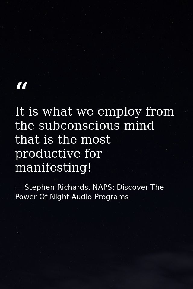 It is what we employ from the subconscious mind that is the most productive for manifesting! — Stephen Richards, NAPS: Discover The Power Of Night Audio Programs