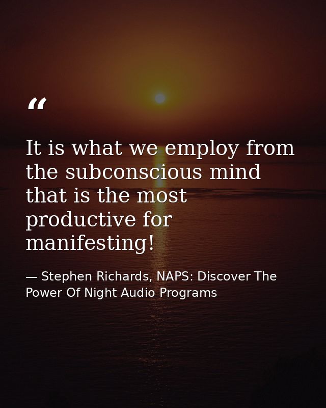 It is what we employ from the subconscious mind that is the most productive for manifesting! — Stephen Richards, NAPS: Discover The Power Of Night Audio Programs