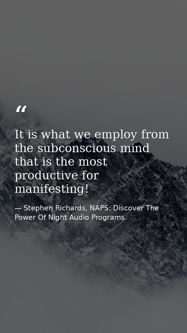 It is what we employ from the subconscious mind that is the most productive for manifesting! — Stephen Richards, NAPS: Discover The Power Of Night Audio Programs