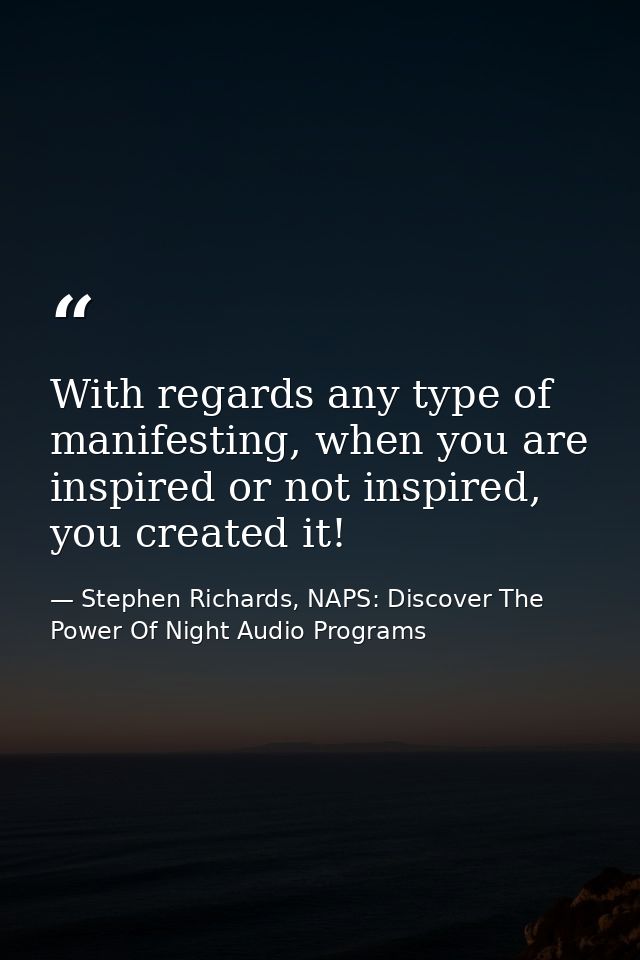 With regards any type of manifesting, when you are inspired or not inspired, you created it! — Stephen Richards, NAPS: Discover The Power Of Night Audio Programs
