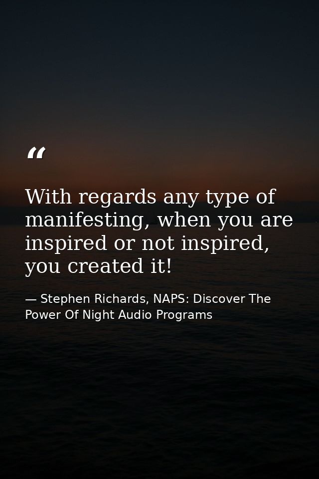 With regards any type of manifesting, when you are inspired or not inspired, you created it! — Stephen Richards, NAPS: Discover The Power Of Night Audio Programs