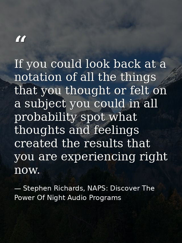 If you could look back at a notation of all the things that you thought or felt on a subject you could in all probabilit — Stephen Richards, NAPS: Discover The Power Of Night Audio Programs