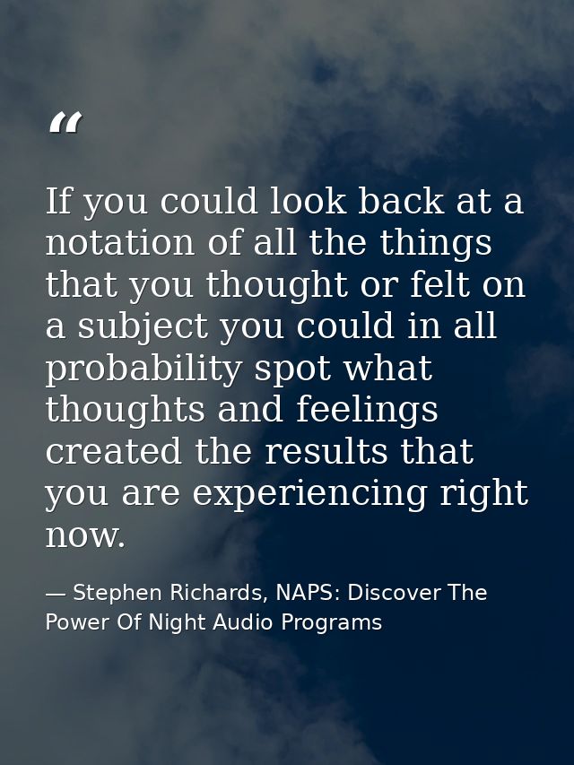 If you could look back at a notation of all the things that you thought or felt on a subject you could in all probabilit — Stephen Richards, NAPS: Discover The Power Of Night Audio Programs