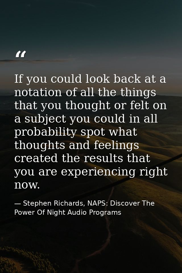 If you could look back at a notation of all the things that you thought or felt on a subject you could in all probabilit — Stephen Richards, NAPS: Discover The Power Of Night Audio Programs